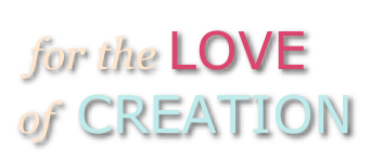 for the LOVE  of  CREATION